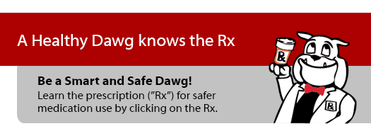 A Healthy Dawg knows the Rx. Be a Safe and Smart Dawg! Learn the prescription - Rx - for safer medication use by clicking on the Rx.